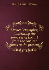 Musical examples; illustrating the progress of the art from the earliest times to the present
