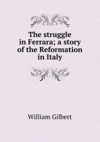 The struggle in Ferrara; a story of the Reformation in Italy
