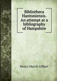 Bibliotheca Hantoniensis. An attempt at a bibliography of Hampshire