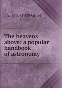 The heavens above: a popular handbook of astronomy