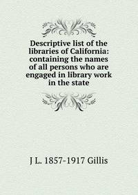 Descriptive list of the libraries of California: containing the names of all persons who are engaged in library work in the state