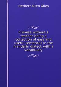 Chinese without a teacher, being a collection of easy and useful sentences in the Mandarin dialect, with a vocabulary