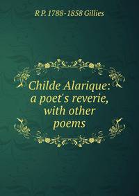 Childe Alarique: a poet's reverie, with other poems