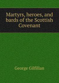 Martyrs, heroes, and bards of the Scottish Covenant