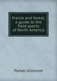 Prairie and forest; a guide to the field sports of North America
