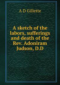 A sketch of the labors, sufferings and death of the Rev. Adoniram Judson, D.D.
