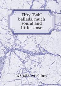 Fifty "Bab" ballads, much sound and little sense