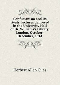 Confucianism and its rivals: lectures delivered in the University Hall of Dr. Williams's Library, London, October-December, 1914