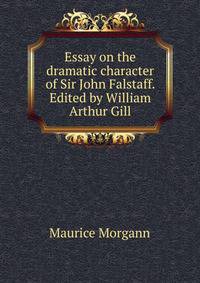 Essay on the dramatic character of Sir John Falstaff. Edited by William Arthur Gill