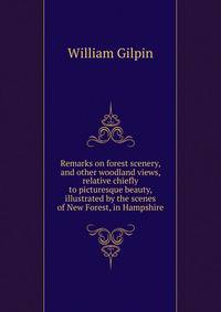 Remarks on forest scenery, and other woodland views, relative chiefly to picturesque beauty, illustrated by the scenes of New Forest, in Hampshire