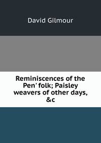 Reminiscences of the Pen' folk; Paisley weavers of other days, &amp;c.