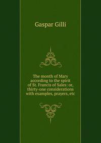 The month of Mary according to the spirit of St. Francis of Sales: or, thirty-one considerations with examples, prayers, etc