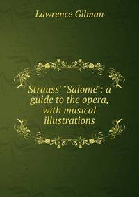 Strauss' "Salome": a guide to the opera, with musical illustrations
