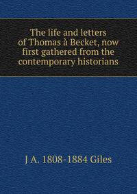 The life and letters of Thomas a Becket, now first gathered from the contemporary historians