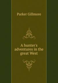A hunter's adventures in the great West