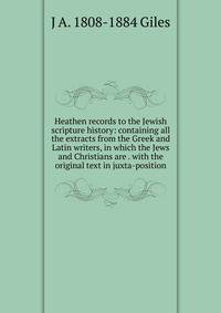 Heathen records to the Jewish scripture history: containing all the extracts from the Greek and Latin writers, in which the Jews and Christians are . with the original text in juxta-position