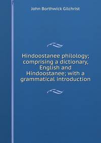 Hindoostanee philology; comprising a dictionary, English and Hindoostanee; with a grammatical introduction