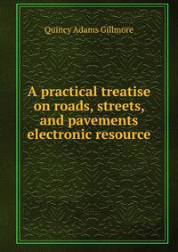 A practical treatise on roads, streets, and pavements electronic resource