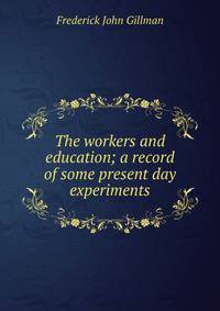 The workers and education; a record of some present day experiments