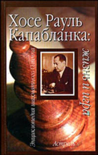 Хосе Рауль Капабланка: жизнь и игра - (Энциклопедия шахматного олимпа)