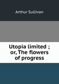 Utopia limited ; or, The flowers of progress