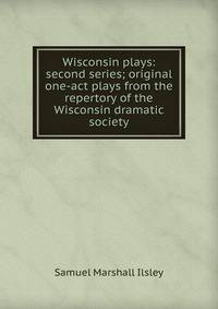 Wisconsin plays: second series; original one-act plays from the repertory of the Wisconsin dramatic society