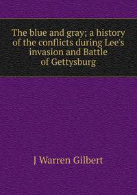 The blue and gray; a history of the conflicts during Lee's invasion and Battle of Gettysburg