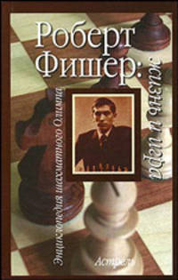 Роберт Фишер: жизнь и игра - (Энциклопедия шахматного олимпа)