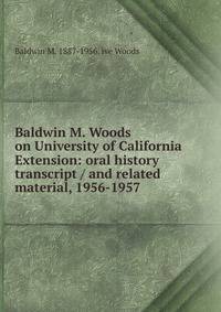 Baldwin M. Woods on University of California Extension: oral history transcript / and related material, 1956-1957