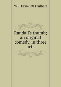 Randall's thumb; an original comedy, in three acts