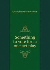 Something to vote for; a one act play