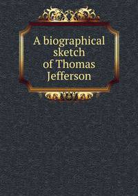 A biographical sketch of Thomas Jefferson