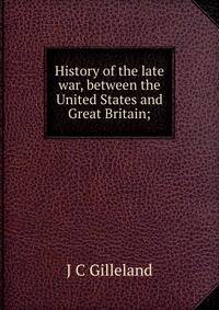 History of the late war, between the United States and Great Britain;