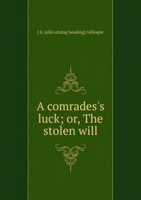 A comrades's luck; or, The stolen will