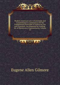 Modern American Law: A Systematic and Comprehensive Commentary On the Fundamental Principles of American Law and Procedure, Accompanied by Leading . Ed. of Blackstone's Commentaries, Volume 15