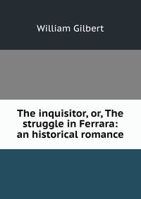 The inquisitor, or, The struggle in Ferrara: an historical romance