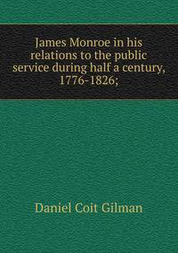 James Monroe in his relations to the public service during half a century, 1776-1826;