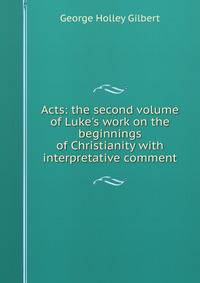 Acts: the second volume of Luke's work on the beginnings of Christianity with interpretative comment