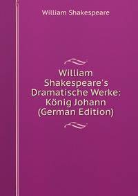 William Shakespeare's Dramatische Werke: K?nig Johann (German Edition)