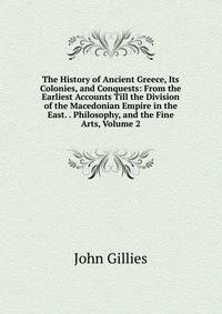 The History of Ancient Greece, Its Colonies, and Conquests: From the Earliest Accounts Till the Division of the Macedonian Empire in the East. . Philosophy, and the Fine Arts, Volume 2