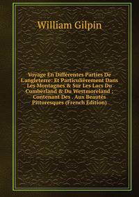 Voyage En Diff?rentes Parties De L'angleterre: Et Particuli?rement Dans Les Montagnes &amp; Sur Les Lacs Du Cumberland &amp; Du Westmoreland ; Contenant Des . Aux Beaut?s Pittoresques (French Edition)