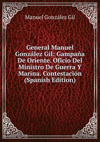 General Manuel Gonzalez Gil: Gampana De Oriente. Oficio Del Ministro De Guerra Y Marina. Contestacion (Spanish Edition)