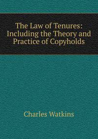 The Law of Tenures: Including the Theory and Practice of Copyholds