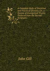 A Complete Body of Doctrinal and Practical Divinity; Or, a System of Evangelical Truths, Deduced from the Sacred Scriptures