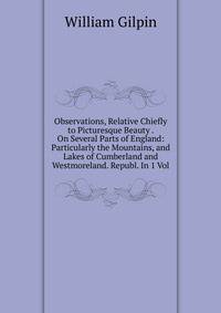 Observations, Relative Chiefly to Picturesque Beauty . On Several Parts of England: Particularly the Mountains, and Lakes of Cumberland and Westmoreland. Republ. In 1 Vol