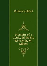 Memoirs of a Cynic, Ed. Really Written by W. Gilbert