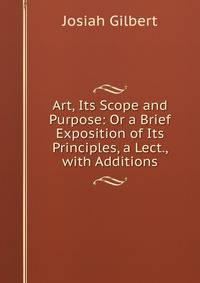 Art, Its Scope and Purpose: Or a Brief Exposition of Its Principles, a Lect., with Additions