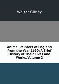 Animal Painters of England from the Year 1650: A Brief History of Their Lives and Works, Volume 2