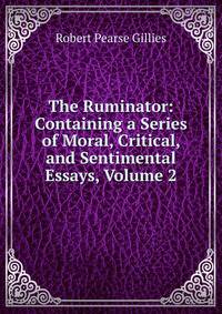 The Ruminator: Containing a Series of Moral, Critical, and Sentimental Essays, Volume 2