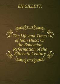 The Life and Times of John Huss; Or the Bohemian Reformation of the Fifteenth Century.